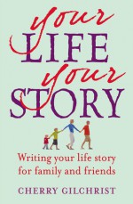 Your Life Your Story: Writing Your Life Story for Family and Friends - Cherry Gilchrist