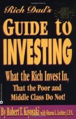 Rich Dad's Guide to Investing: What the Rich Invest in, That the Poor and Middle Class Do Not! - Robert T. Kiyosaki, Sharon L. Lechter