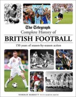 The Telegraph Complete History of British Football: 150 Years of Season-by-Season Action - Norman Barrett, Martin Smith