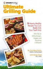 SparkPeople's Ultimate Grilling Guide: 75 Hearty, Healthy Recipes You Can Really Sink Your Teeth Into - Becky Hand, Meg Galvin, Stepfanie Romine