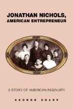 Jonathan Nichols, American Entrepreneur: A Story of American Ingenuity - George Sharp