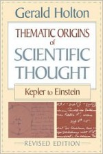 Thematic Origins of Scientific Thought: Kepler to Einstein - Gerald Holton