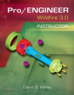 Pro/Engineer Wildfire 3.0 Instructor - David S Kelley