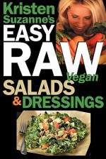 Kristen Suzanne's EASY Raw Vegan Salads & Dressings: Fun & Easy Raw Food Recipes for Making the World's Most Delicious & Healthy Salads for Yourself, Your Family & Entertaining - Kristen Suzanne