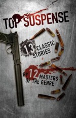 Top Suspense: 13 Classic Stories By 12 Masters Of The Genre - Dave Zeltserman, Lee Goldberg, Max Allan Collins, Naomi Hirahara