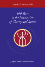 Catholic Charities USA: 100 Years at the Intersection of Charity and Justice - J. Bryan Hehir