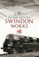 In & Around the Swindon Works - Peter Timms