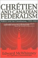 Chrétien And Canadian Federalism: Politics And The Constitution, 1993 2003 - Edward McWhinney