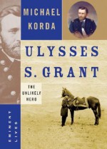 Ulysses S. Grant: The Unlikely Hero - Michael Korda