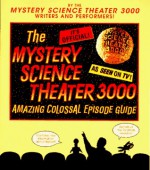 The Mystery Science Theater 3000 Amazing Colossal Episode Guide - Trace Beaulieu, Kevin Murphy, Paul Chaplin, Jim Mallon, Michael J. Nelson, Mary Jo Pehl, Best Brains, Inc. Staff