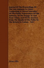 Journal Of The Proceedings Of The Late Embassy To China; Comprising A Correct Narrative Of The Public Transactions Of The Embassy, Of The Voyage To And From China, And Of The Journey From The Mouth Of The Pei Ho To The Return To Canton - Henry Ellis