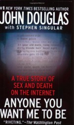 Anyone You Want Me to Be: A True Story of Sex and Death on the Internet - John E. (Edward) Douglas, Stephen Singular