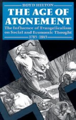 Age of Atonement: The Influence of Evangelicalism on Social and Economic Thought, 1785-1865 - Boyd Hilton