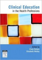 Clinical Education in the Health Professions - Clare Delany, Elizabeth Molloy