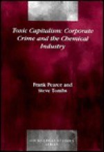 Toxic Capitalism: Corporate Crime and the Chemical Industry - Frank Pearce, Steve Tombs