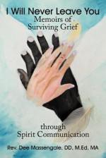 I Will Never Leave You: Memoirs of Surviving Grief through Spirit Communication - Dee Massengale