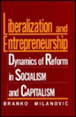 Liberalization and Entrepreneurship: Dynamics of Reform in Socialism and Capitalism - Branko Milanović