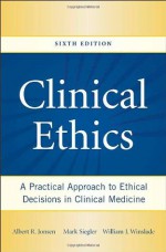 Clinical Ethics: A Practical Approach to Ethical Decisions in Clinical Medicine, Sixth Edition - Albert R. Jonsen, Mark Siegler, William J. Winslade