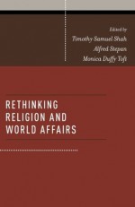 Rethinking Religion and World Affairs - Timothy Samuel Shah, Alfred Stepan, Monica Duffy Toft