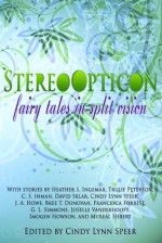 Stereo Opticon: Fairy Tales in Split Vision - Cindy Lynn Speer, Heather S. Ingemar, Imogen Howson, G.L. Simmons, JoSelle Vanderhooft, David Sklar, J.A. Howe, Bree T. Donovan, Francesca Forrest, Mureal Hebert, Trulie Peterson, C.S. Inman