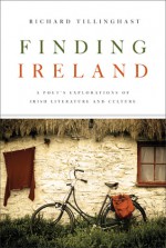 Finding Ireland: A Poet's Explorations of Irish Literature and Culture - Richard Tillinghast