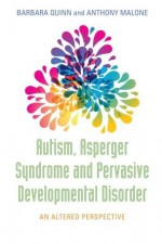 Autism, Asperger Syndrome and Pervasive Development Disorder: An Altered Perspective - Barbara Quinn, Anthony Malone