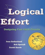 Logical Effort: Designing Fast CMOS Circuits (The Morgan Kaufmann Series in Computer Architecture and Design) - Ivan Sutherland, David Harris