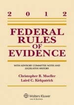 Federal Rules of Evidence 2012: With Advisory Committee Notes and Legislative History - Christopher B. Mueller, Laird C. Kirkpatrick