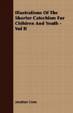 Illustrations of the Shorter Catechism for Children and Youth - Vol II - Jonathan Cross