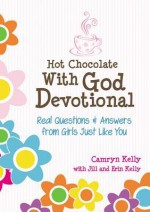 Hot Chocolate With God Devotional: Real Questions & Answers from Girls Just Like You - Camryn Kelly, Erin Kelly, Jill Kelly