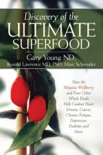 Discovery of the Ultimate Superfood: How the Ningxia Wolfberry And 4 Other Foods Help Combat Heart Disease, Cancer, Chronic Fatigue, Depression, Diabetes And More - Gary Young, Ronald Lawrence, Marc Schreuder