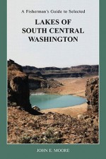 A Fisherman's Guide to Selected Lakes of South Central Washington - John E. Moore