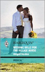 Wedding Bells for the Village Nurse (Medical Romance HB) - Abigail Gordon