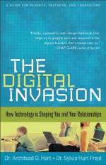 Digital Invasion, The: How Technology is Shaping You and Your Relationships - Archibald D. Hart, Hart Frejd, Dr. Sylvia