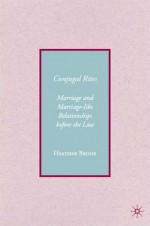 Conjugal Rites: Marriage and Marriage-like Relationships before the Law - Heather Brook