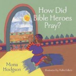 How Did Bible Heroes Pray? - Mona Hodgson, Hallie Gillett