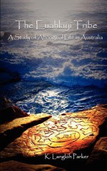 The Euahlayi Tribe: A Study of Aboriginal Life in Australia - K. Langloh Parker