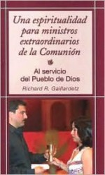 Una Espiritualidad Para Ministros de La Eucaristia: A Spirituality for Ministers of the Eucharist (Servicio del Pueblo de Dios) - Richard R. Gaillardetz