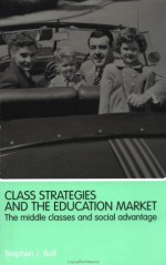 Class Strategies and the Education Market: The Middle Classes and Social Advantage - Stephen J. Ball