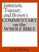 Jamieson, Fausset, and Brown's Commentary on the Whole Bible - A. R. Fausset, David Brown, Robert Jamieson