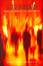 Digital Democracy: Policy and Politics in the Wired World - Cynthia J. Alexander, Cynthia J. (Ed.) J. Alexander, Leslie A. (Ed.) Pal, Leslie A. Pal, Cynthia J. Alexander