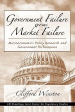 Government Failure Versus Market Failure: Microeconomics Policy Research and Government Performance - Clifford Winston