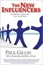 The New Influencers: A Marketer's Guide to the New Social Media - Paul Gillin, Geoffrey A. Moore