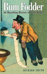 Bum Fodder: An Absorbing History of Toilet Paper - Richard Smyth