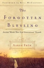 Forgotten Blessing, The: Ancient Words That Heal Generational Wounds - Aaron Fruh