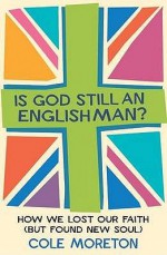 Is God Still an Englishman?: How We Lost Our Faith (But Found New Soul - Cole Moreton