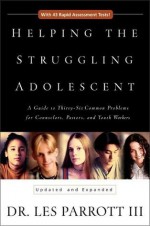 Helping the Struggling Adolescent : A Guide to Thirty-six Common Problems for Counselors, Pastors and Youth Workers - Les Parrott III