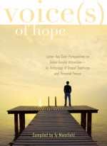 Voices of Hope: Latter-Day Saint Perspectives on Same Gender Attraction- An Anthology of Gospel Teachings and Personal Essays - Ty Mansfield, Brad Wilcox, Wendy Ulrich, T.S. Richards, Tyler Moore, Rhonda Moses, Blake Smith, Camille Fronk Olson, Steven Frei, John Alden, Kenneth Hoover, Robert L. Millet, Robbie Pierce, Shawn McKinnon, Jerry Harris, Kevin Lindley, Michael Goodman, Jason G. Lockhart, K