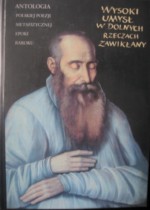 Wysoki umysł w dolnych rzeczach zawikłany. Antologia polskiej poezji metafizycznej epoki baroku - Krzysztof Mrowcewicz