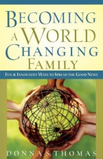 Becoming a World Changing Family: Fun and Innovative Ways to Spread the Good News - Donna S. Thomas